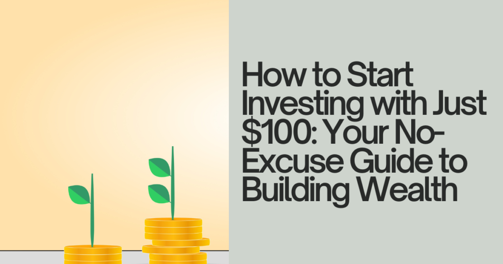 How to Start Investing with Just $100: Your No-Excuse Guide to Building Wealth