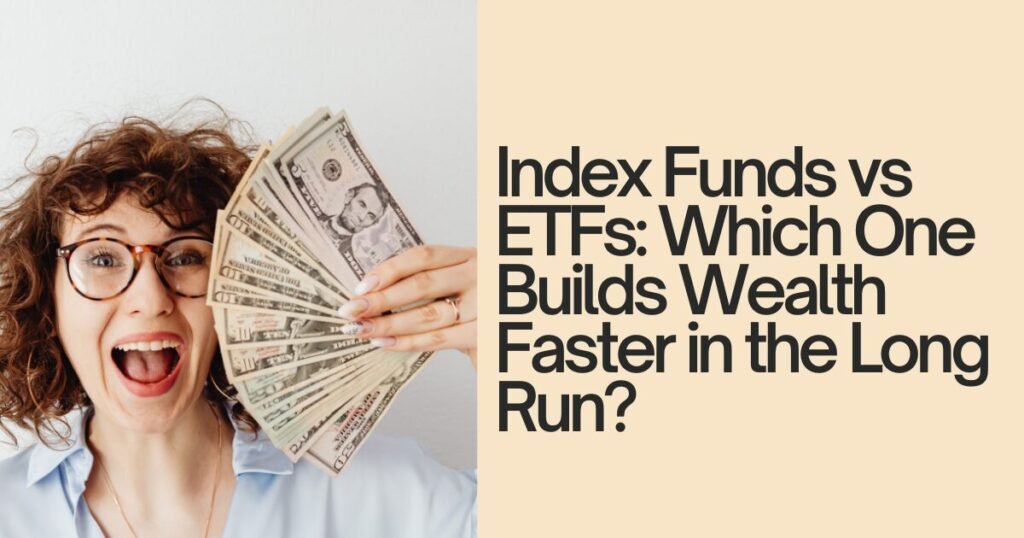 Index Funds vs ETFs: Which One Builds Wealth Faster in the Long Run?